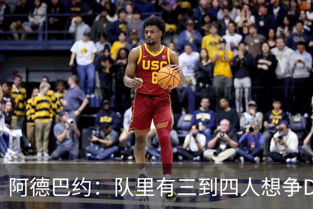 阿德巴约：队里有三到四人想争DPOY 每个人都愿投入到防守中