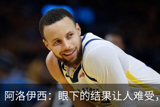 阿洛伊西：眼下的结果让人难受，我和球队都不能丢失自信心