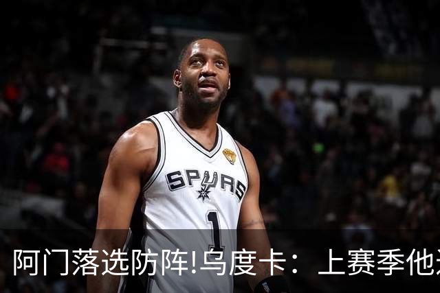 阿门落选防阵!乌度卡：上赛季他进攻负荷很大 不过我仍然感到惊讶