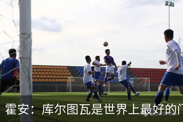 霍安：库尔图瓦是世界上最好的门将之一；很期待本周国家德比