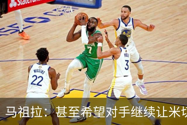马祖拉：甚至希望对手继续让米切罗去罚球 这能倒逼他不断成长