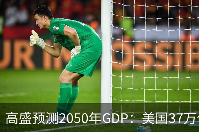 高盛预测2050年GDP：美国37万亿美元，印度22万亿，中国出人意料