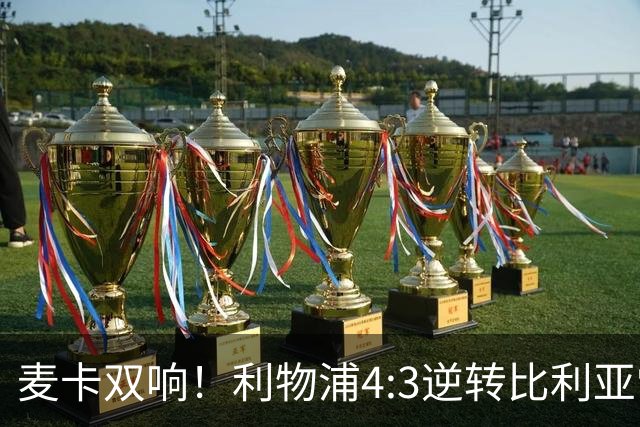 麦卡双响！利物浦4:3逆转比利亚雷亚尔，一战诞生三大不争事实！