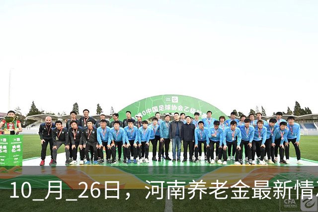 10 月 26日，河南养老金最新情况，实情一次性说清