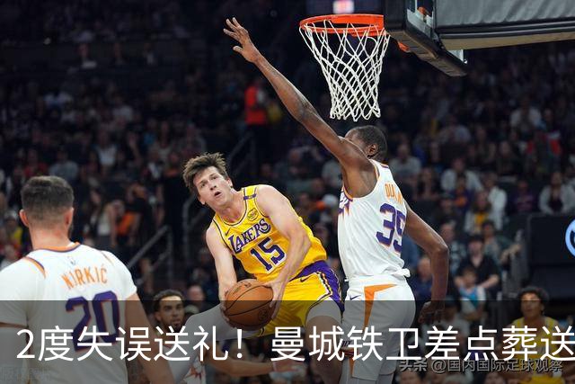 2度失误送礼！曼城铁卫差点葬送球队胜利 两月14场鏖战累坏了