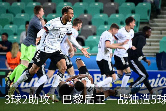 3球2助攻！巴黎后卫一战独造5球 职业生涯首次戴帽