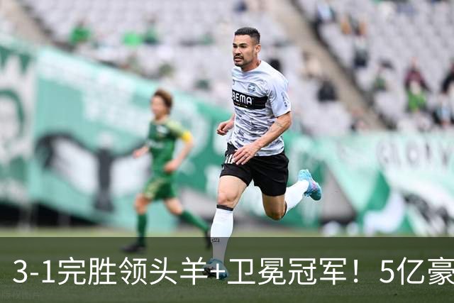 3-1完胜领头羊+卫冕冠军！5亿豪门笑傲德比 4连斩同城死敌+8战不败