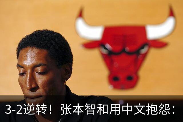 3-2逆转！张本智和用中文抱怨：捡球的孩子在跳 影响到我的心情了