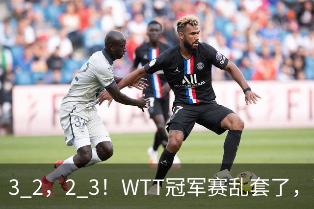 3 2，2 3！WTT冠军赛乱套了，两将大逆转，松岛辉空险些翻车，国乒连胜