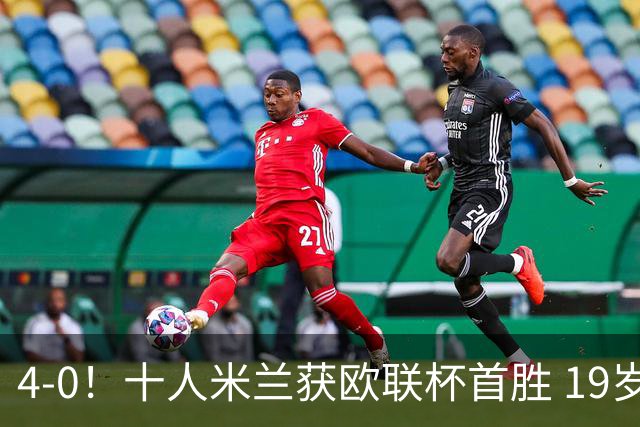 4-0！十人米兰获欧联杯首胜 19岁红星戴帽 8000万欧标王破5场球荒