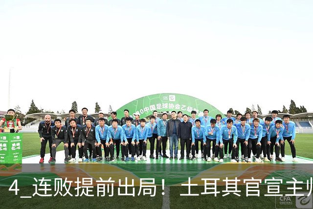 4 连败提前出局！土耳其官宣主帅蒙特拉下课