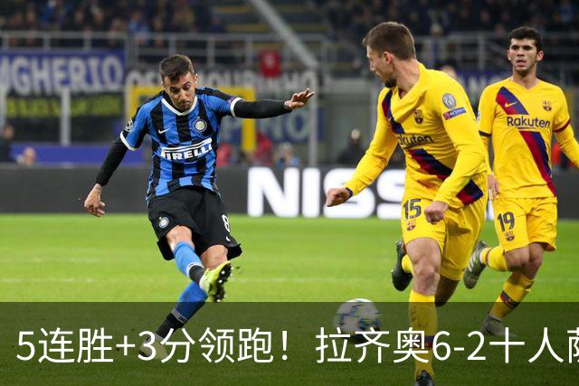 5连胜+3分领跑！拉齐奥6-2十人萨索洛 扎卡尼1射2传蓝鹰两度失点