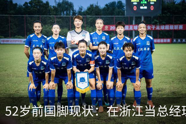 52岁前国脚现状：在浙江当总经理，家人在北京生活，儿子放弃足球