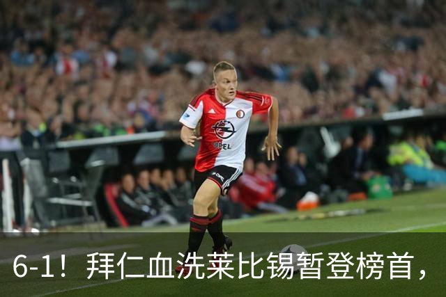 6-1！拜仁血洗莱比锡暂登榜首，迪亚斯戴帽凯恩里程碑夜传射建功
