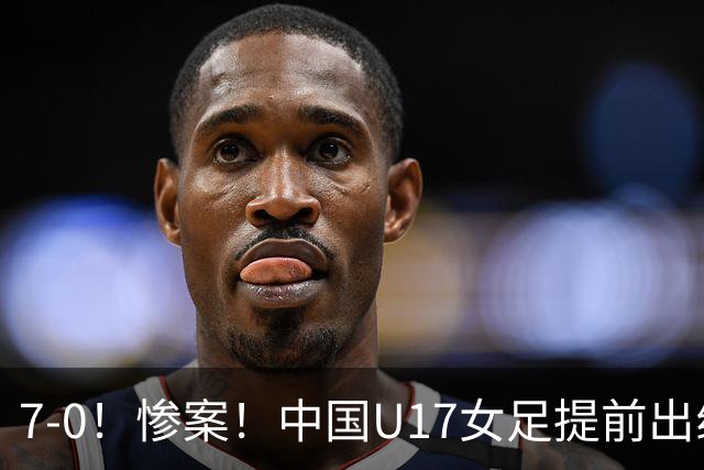 7-0！惨案！中国U17女足提前出线，两战全胜零失球，下轮PK美国争第一