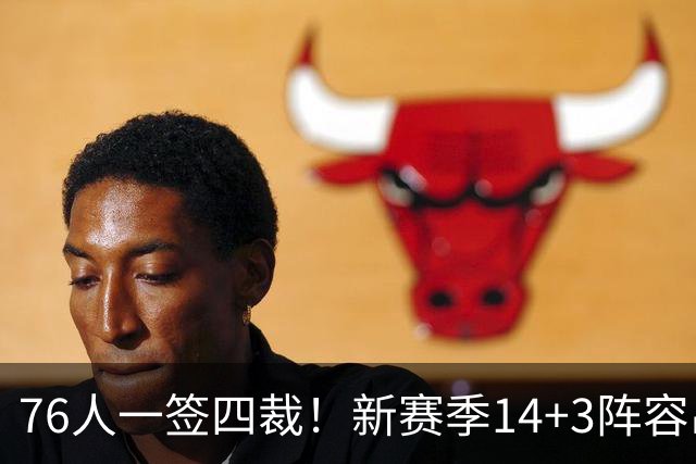 76人一签四裁！新赛季14+3阵容出炉：2米29法尔获双向合同