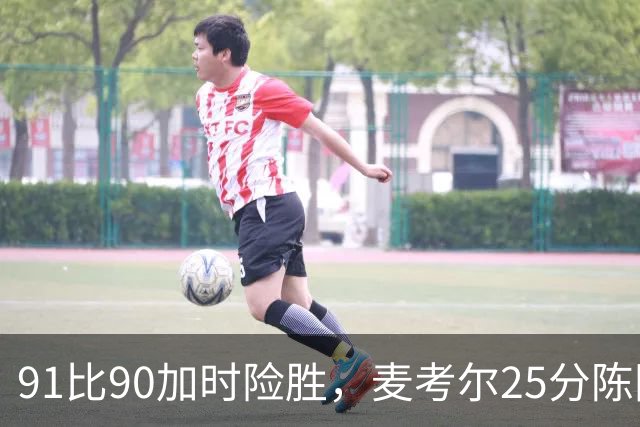 91比90加时险胜，麦考尔25分陈国豪战旧主14+7
