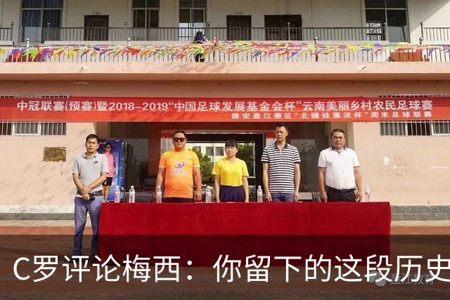 C罗评论梅西：你留下的这段历史将被永远铭记 向你致敬