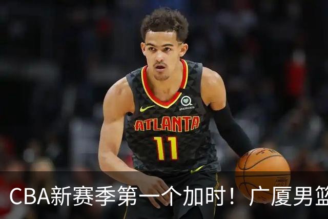 CBA新赛季第一个加时！广厦男篮抹平16分分差 四川男篮结束47连败