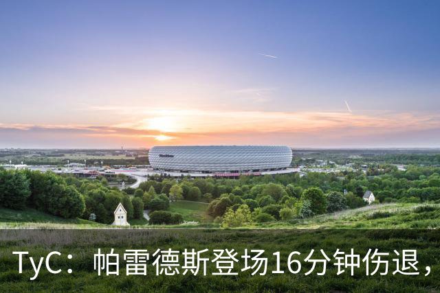 TyC：帕雷德斯登场16分钟伤退，今年全年无休已多次遭遇伤病