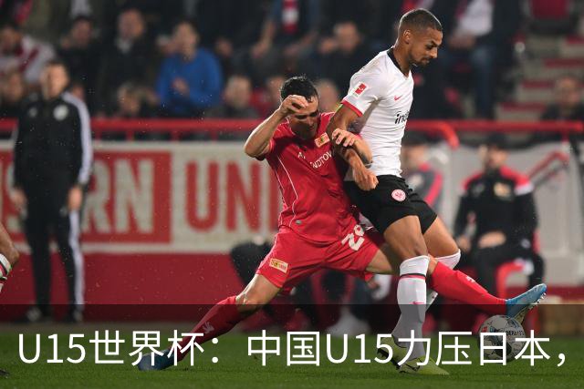 U15世界杯：中国U15力压日本，晋级第2级别锦标赛，下场对阵伊朗