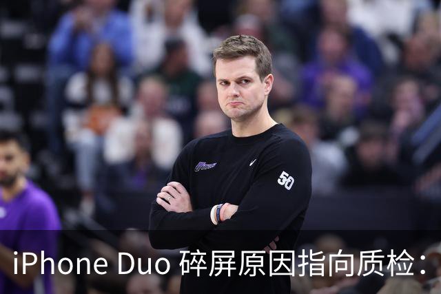iPhone Duo 碎屏原因指向质检：富士康员工曝苹果为保供应放行瑕疵屏，产线已紧急换料